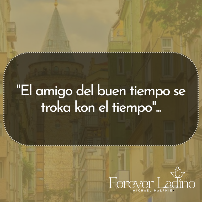 "El amigo del buen tiempo se troka kon el tiempo"...