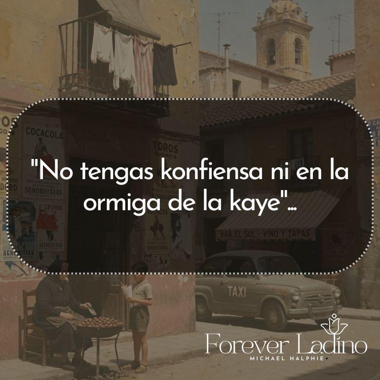 "No tengas konfiensa ni en la ormiga de la kaye"...